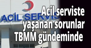 Acil serviste yaşanan sorunlar TBMM gündeminde 