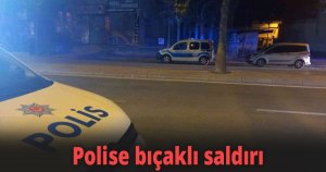 Polise bıçaklı saldırı