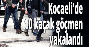 Kocaeli'de 10 kaçak göçmen yakalandı