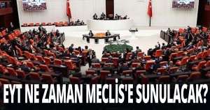 EYT NE ZAMAN MECLİS'E SUNULACAK?