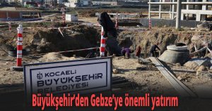 Büyükşehir’den Gebze’ye önemli yatırım