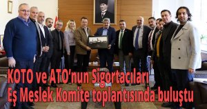 KOTO ve ATO’nun Sigortacıları Eş Meslek Komite toplantısında buluştu