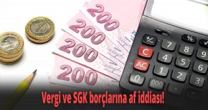 Vergi ve SGK borçlarına af iddiası! 