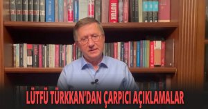 LÜTFÜ TÜRKKAN’DAN ÇARPICI AÇIKLAMALAR