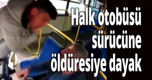 Halk otobüsü sürücüne öldüresiye dayak