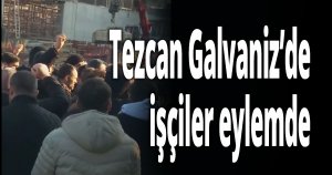 Tezcan Galvaniz’de işçiler eylemde