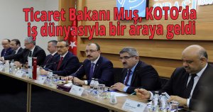 Ticaret Bakanı Muş, KOTO’da iş dünyasıyla bir araya geldi