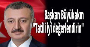 Başkan Büyükakın, ''Tatili iyi değerlendirin''