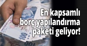 En kapsamlı borç yapılandırma paketi geliyor!