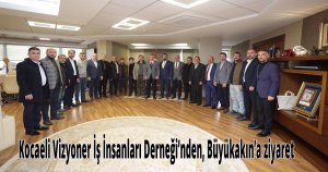 Kocaeli Vizyoner İş İnsanları Derneği’nden, Büyükakın’a ziyaret