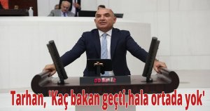 Tarhan, 'Kaç bakan geçti,hala ortada yok'