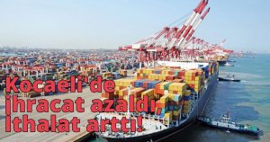 Kocaeli'de ihracat azaldı, İthalat arttı!