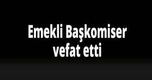 Emekli Başkomiser vefat etti