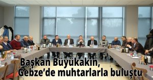  Başkan Büyükakın, Gebze’de muhtarlarla buluştu