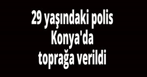 29 yaşındaki polis Konya'da toprağa verildi