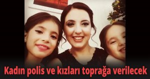 Kadın polis ve kızları toprağa verilecek