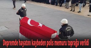 Depremde hayatını kaybeden polis memuru toprağa verildi