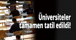 Üniversiteler tamamen tatil edildi!
