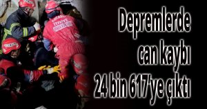 Depremlerde can kaybı 24 bin 617’ye çıktı