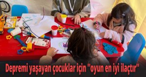 Depremi yaşayan çocuklar için ''oyun en iyi ilaçtır''
