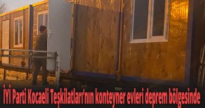 İYİ Parti Kocaeli Teşkilatları’nın konteyner evleri deprem bölgesinde
