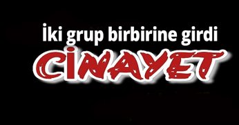 İki grup birbirine girdi 1 kişi hayatını kaybetti